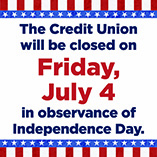 The Credit Union will be closed on Friday, July 4, in observance of Independence Day.